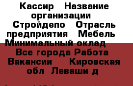 Кассир › Название организации ­ Стройдепо › Отрасль предприятия ­ Мебель › Минимальный оклад ­ 1 - Все города Работа » Вакансии   . Кировская обл.,Леваши д.